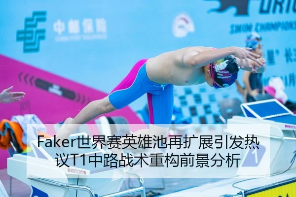 Faker世界赛英雄池再扩展引发热议T1中路战术重构前景分析