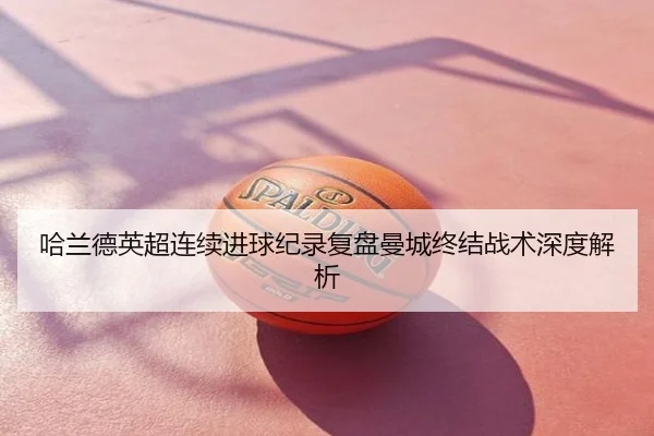 哈兰德英超连续进球纪录复盘曼城终结战术深度解析
